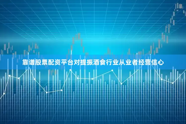 靠谱股票配资平台对提振酒食行业从业者经营信心