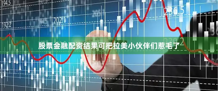 股票金融配资结果可把拉美小伙伴们惹毛了