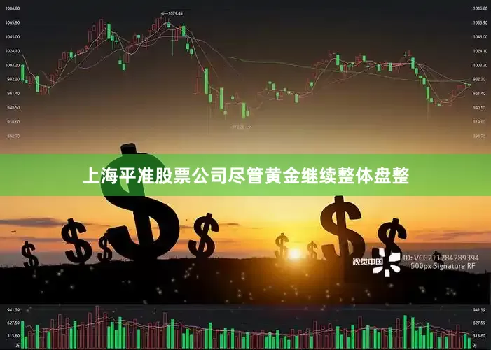 上海平准股票公司尽管黄金继续整体盘整