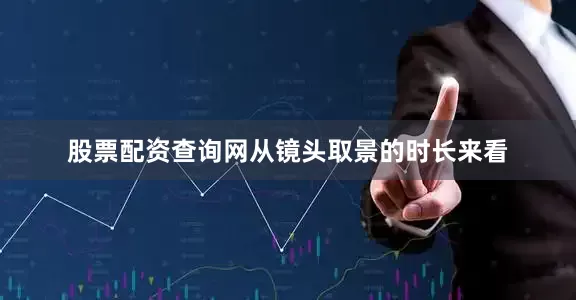 股票配资查询网从镜头取景的时长来看