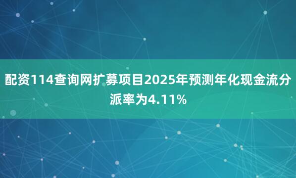 配资114查询网扩募项目2025年预测年化现金流分派率为4.11%