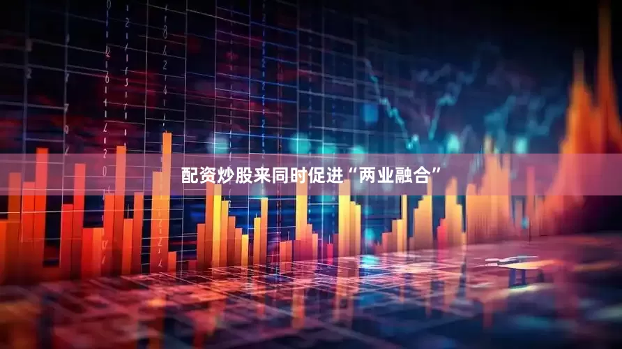 配资炒股来同时促进“两业融合”