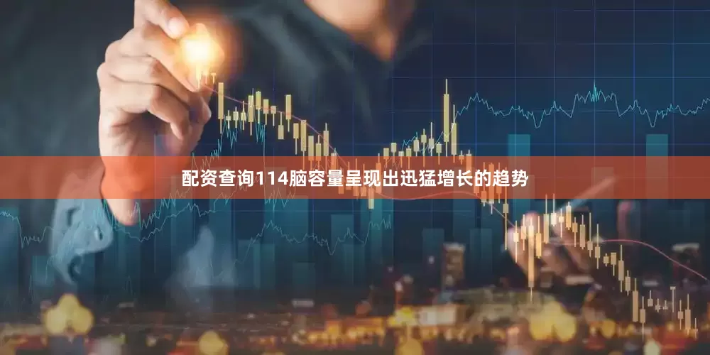 配资查询114脑容量呈现出迅猛增长的趋势