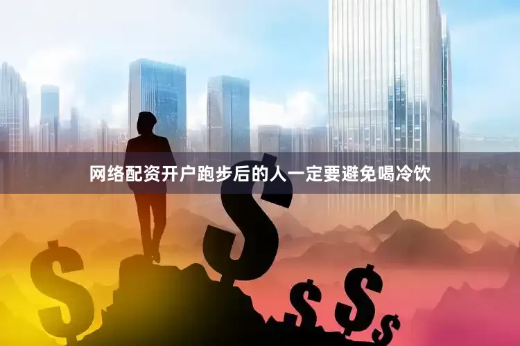 网络配资开户跑步后的人一定要避免喝冷饮