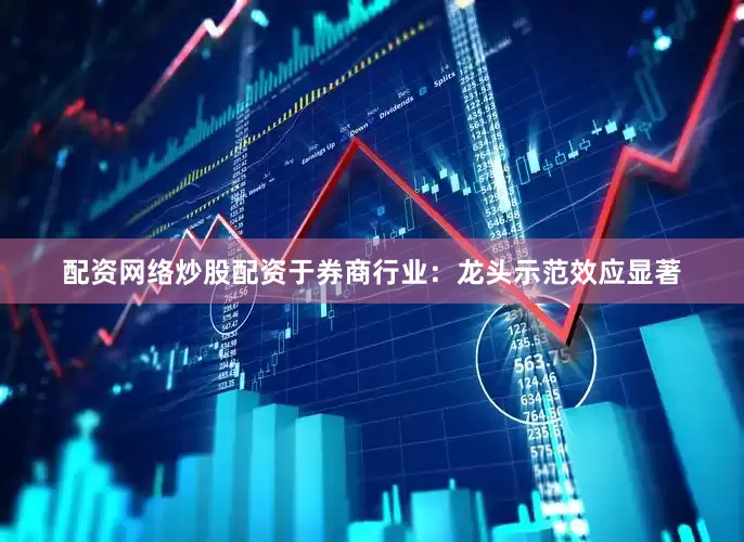 配资网络炒股配资　　于券商行业：龙头示范效应显著