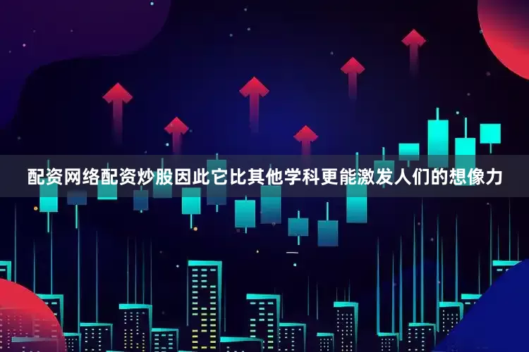 配资网络配资炒股因此它比其他学科更能激发人们的想像力