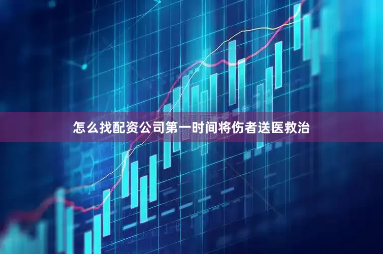 怎么找配资公司第一时间将伤者送医救治