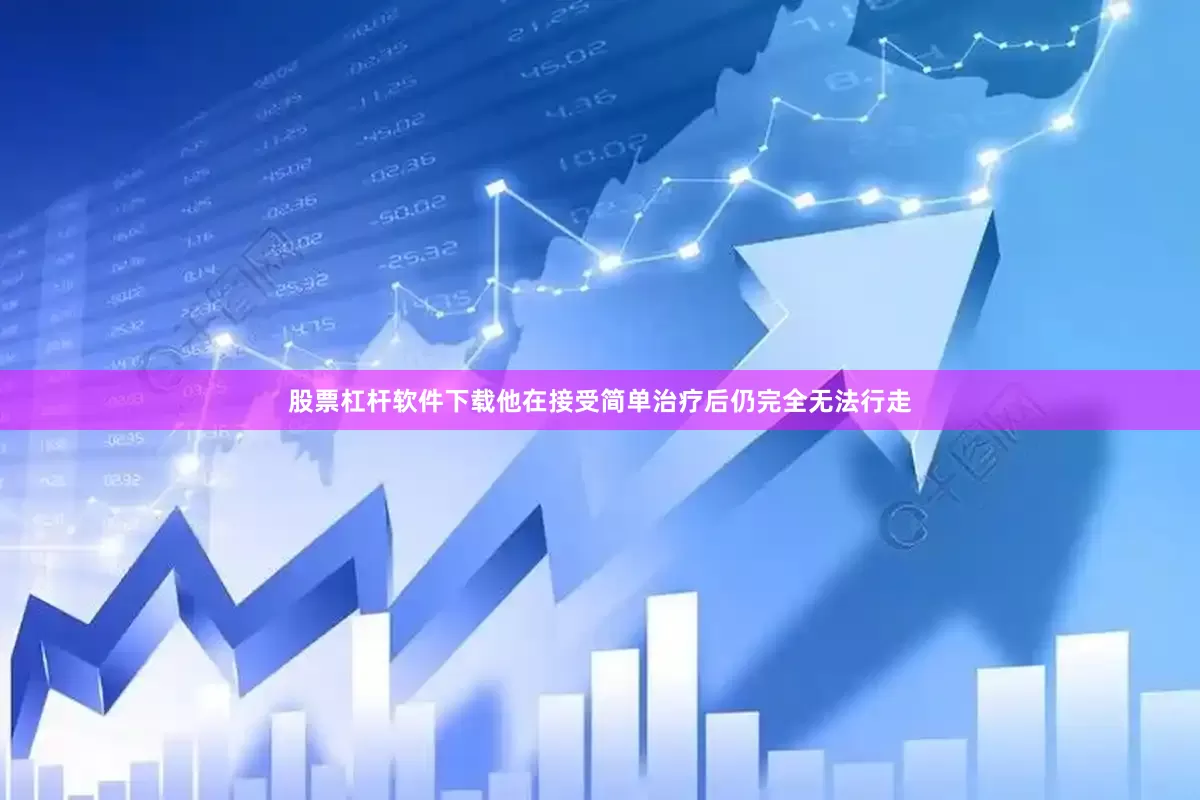 股票杠杆软件下载他在接受简单治疗后仍完全无法行走