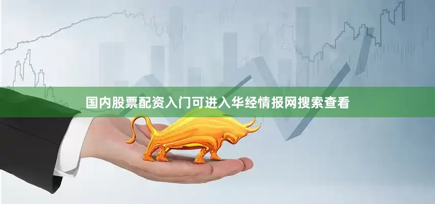国内股票配资入门可进入华经情报网搜索查看