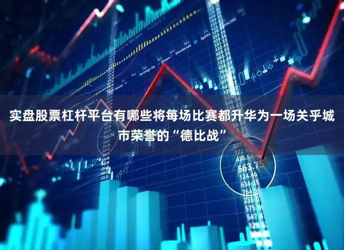 实盘股票杠杆平台有哪些将每场比赛都升华为一场关乎城市荣誉的“德比战”