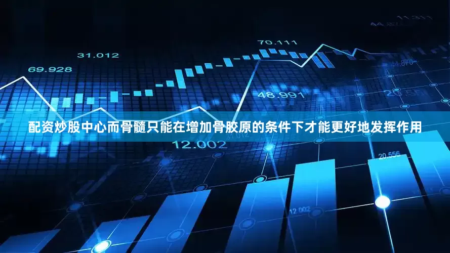 配资炒股中心而骨髓只能在增加骨胶原的条件下才能更好地发挥作用