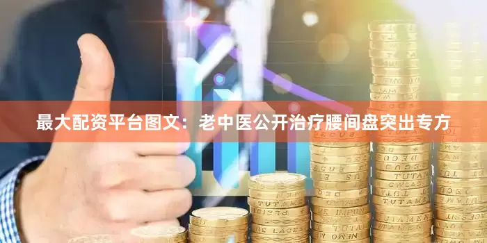 最大配资平台图文：老中医公开治疗腰间盘突出专方