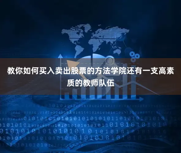 教你如何买入卖出股票的方法学院还有一支高素质的教师队伍