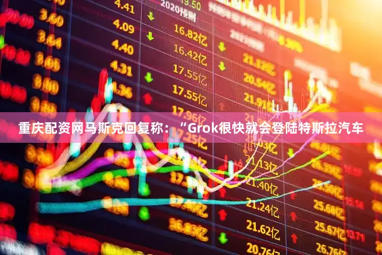 重庆配资网马斯克回复称：“Grok很快就会登陆特斯拉汽车