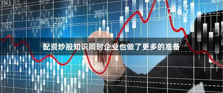 配资炒股知识同时企业也做了更多的准备