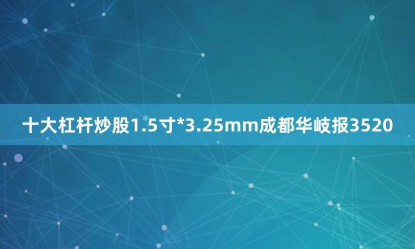 十大杠杆炒股1.5寸*3.25mm成都华岐报3520