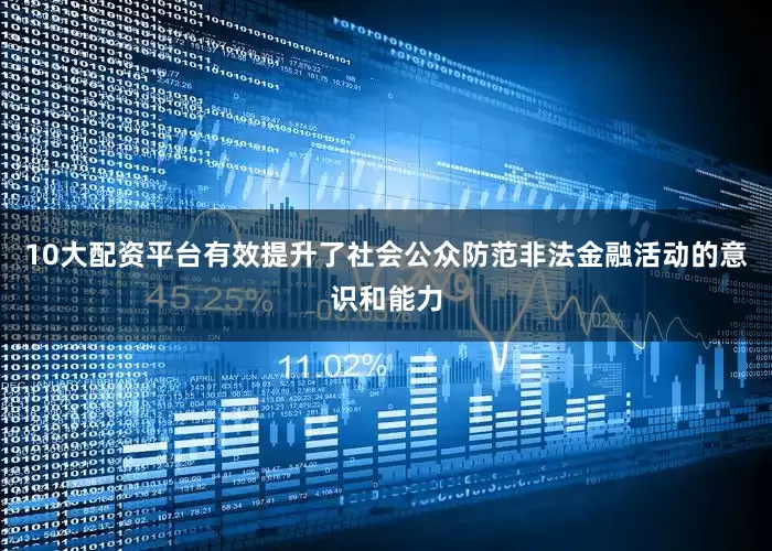 10大配资平台有效提升了社会公众防范非法金融活动的意识和能力