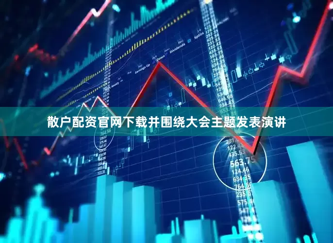 散户配资官网下载并围绕大会主题发表演讲