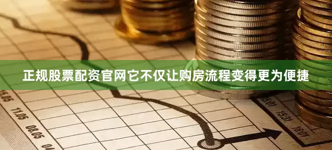 正规股票配资官网它不仅让购房流程变得更为便捷