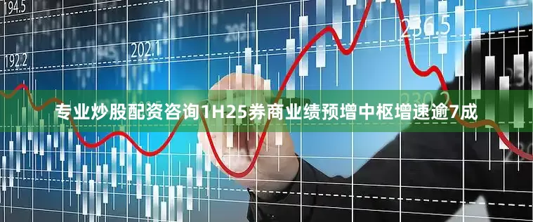 专业炒股配资咨询　　1H25券商业绩预增中枢增速逾7成