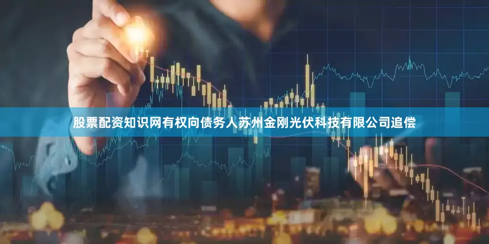 股票配资知识网有权向债务人苏州金刚光伏科技有限公司追偿