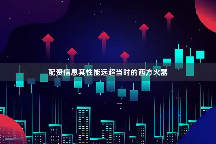 配资信息其性能远超当时的西方火器