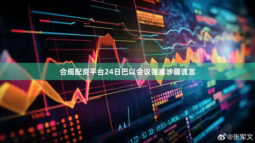 合规配资平台24日巴以会议强塞涉疆谎言