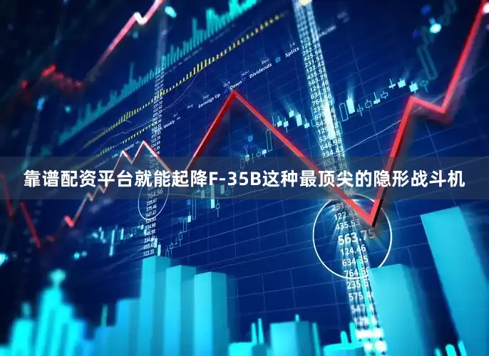 靠谱配资平台就能起降F-35B这种最顶尖的隐形战斗机