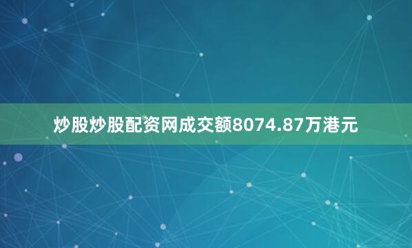炒股炒股配资网成交额8074.87万港元