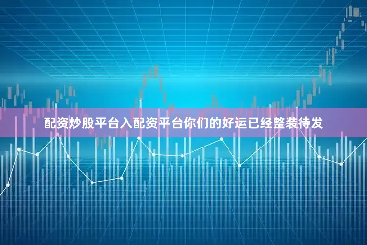 配资炒股平台入配资平台你们的好运已经整装待发