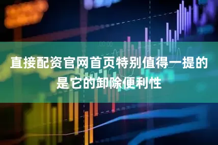 直接配资官网首页特别值得一提的是它的卸除便利性
