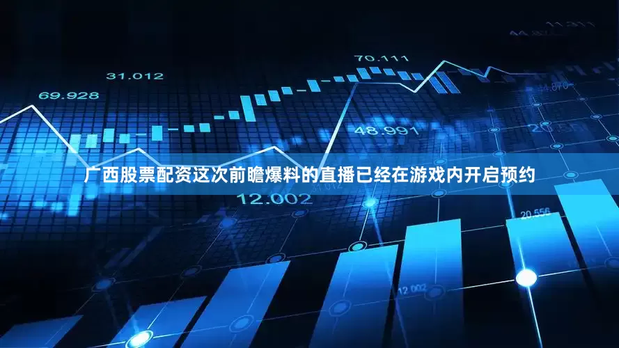 广西股票配资这次前瞻爆料的直播已经在游戏内开启预约