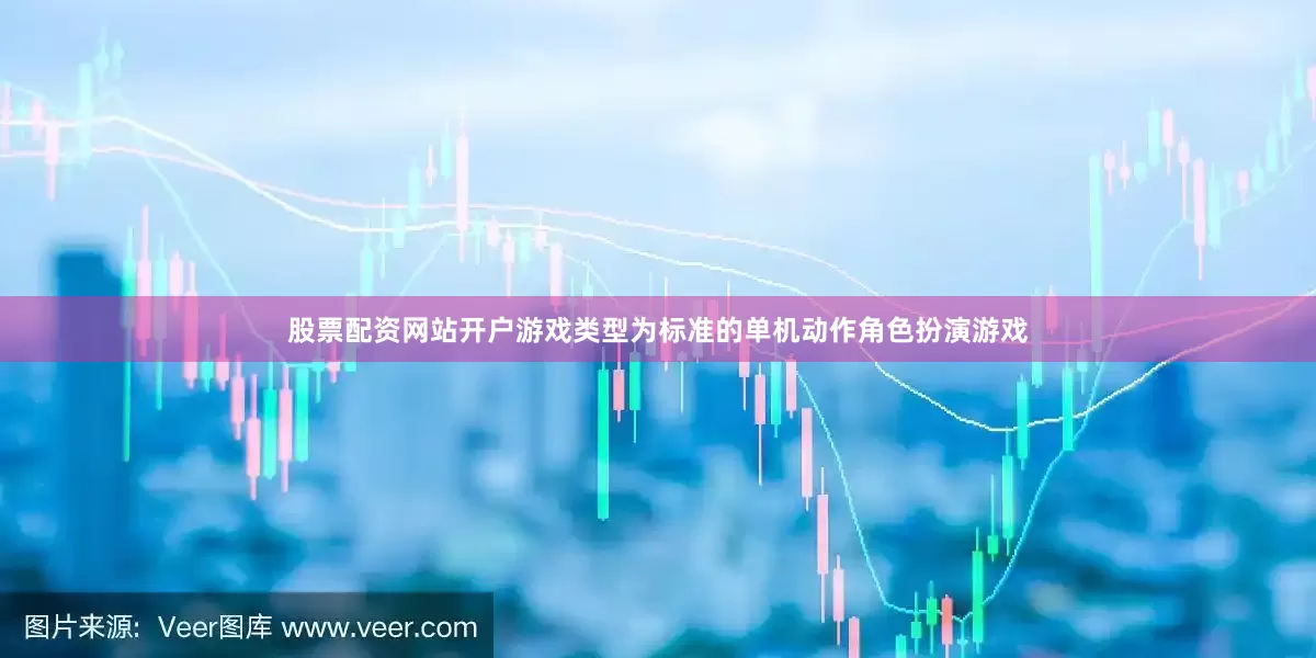 股票配资网站开户游戏类型为标准的单机动作角色扮演游戏