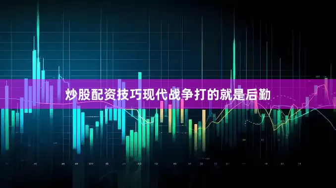 炒股配资技巧现代战争打的就是后勤