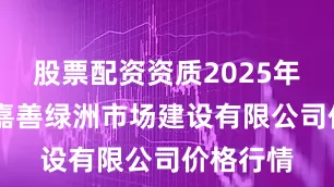 股票配资资质2025年9月5日嘉善绿洲市场建设有限公司价格行情