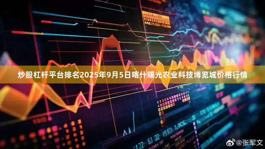 炒股杠杆平台排名2025年9月5日喀什曙光农业科技博览城价格行情