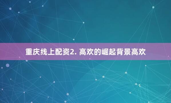重庆线上配资2. 高欢的崛起背景高欢