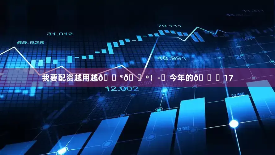 我要配资越用越🐮🍺!-⏳今年的🍎17