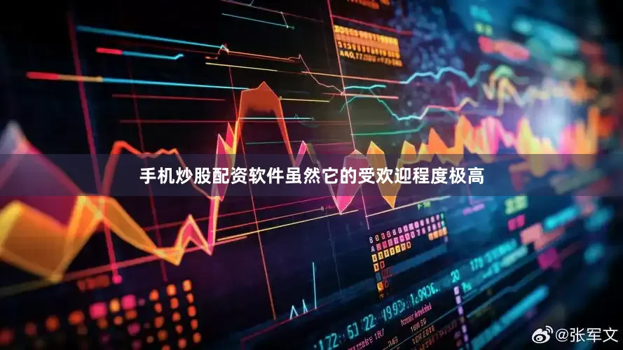 手机炒股配资软件虽然它的受欢迎程度极高