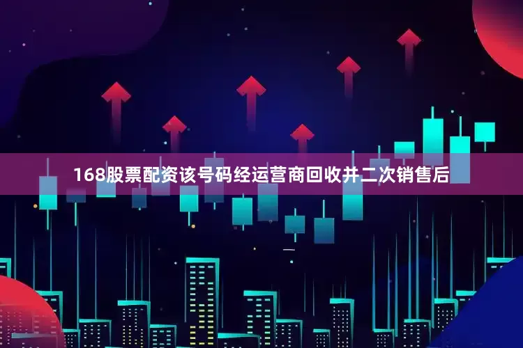 168股票配资该号码经运营商回收并二次销售后